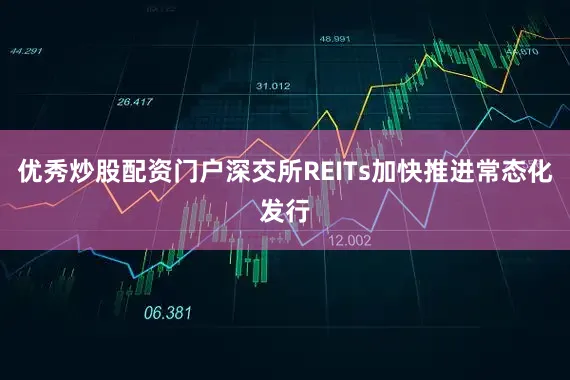 优秀炒股配资门户深交所REITs加快推进常态化发行