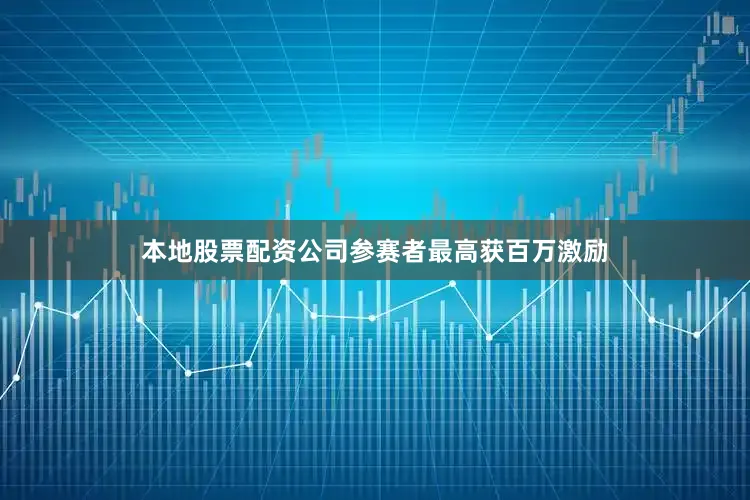 本地股票配资公司参赛者最高获百万激励