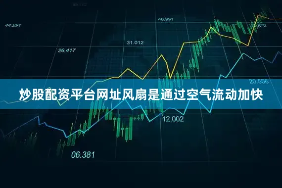炒股配资平台网址风扇是通过空气流动加快