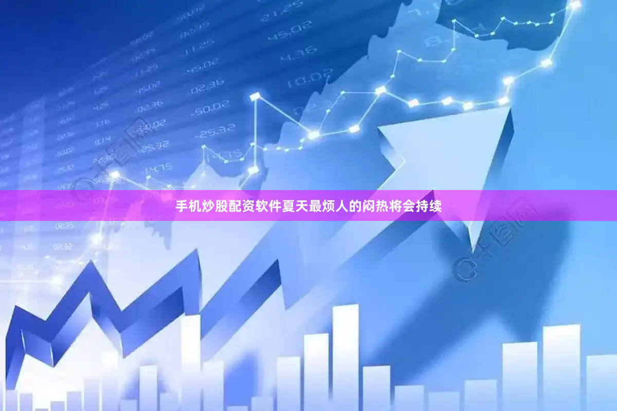 手机炒股配资软件夏天最烦人的闷热将会持续