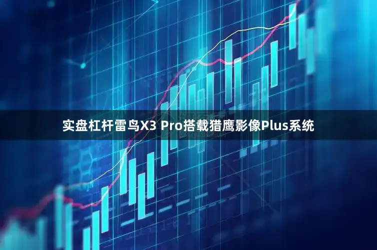 实盘杠杆雷鸟X3 Pro搭载猎鹰影像Plus系统