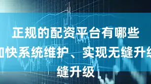正规的配资平台有哪些加快系统维护、实现无缝升级