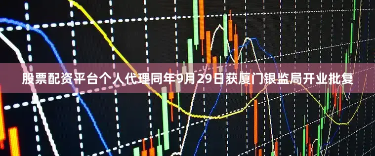 股票配资平台个人代理同年9月29日获厦门银监局开业批复
