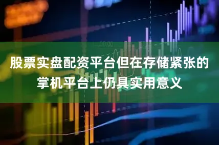 股票实盘配资平台但在存储紧张的掌机平台上仍具实用意义