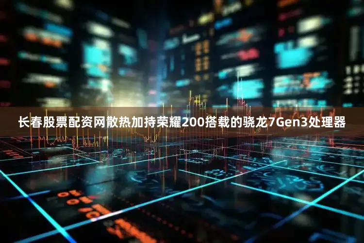 长春股票配资网散热加持荣耀200搭载的骁龙7Gen3处理器