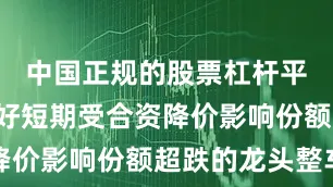中国正规的股票杠杆平台2）看好短期受合资降价影响份额超跌的龙头整车