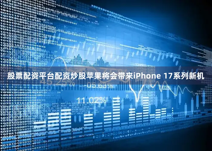 股票配资平台配资炒股苹果将会带来iPhone 17系列新机
