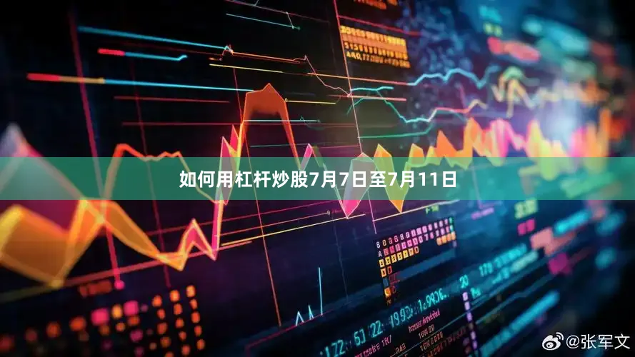 如何用杠杆炒股7月7日至7月11日