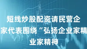 短线炒股配资请民营企业家代表围绕“弘扬企业家精神