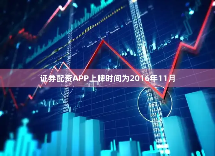 证券配资APP上牌时间为2016年11月