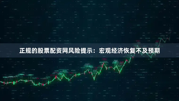 正规的股票配资网风险提示：宏观经济恢复不及预期