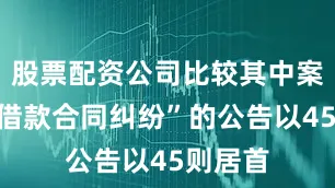 股票配资公司比较其中案由为“借款合同纠纷”的公告以45则居首